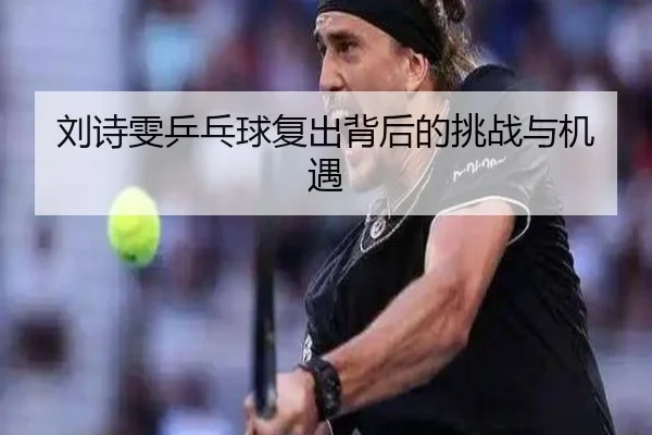 刘诗雯乒乓球复出背后的挑战与机遇